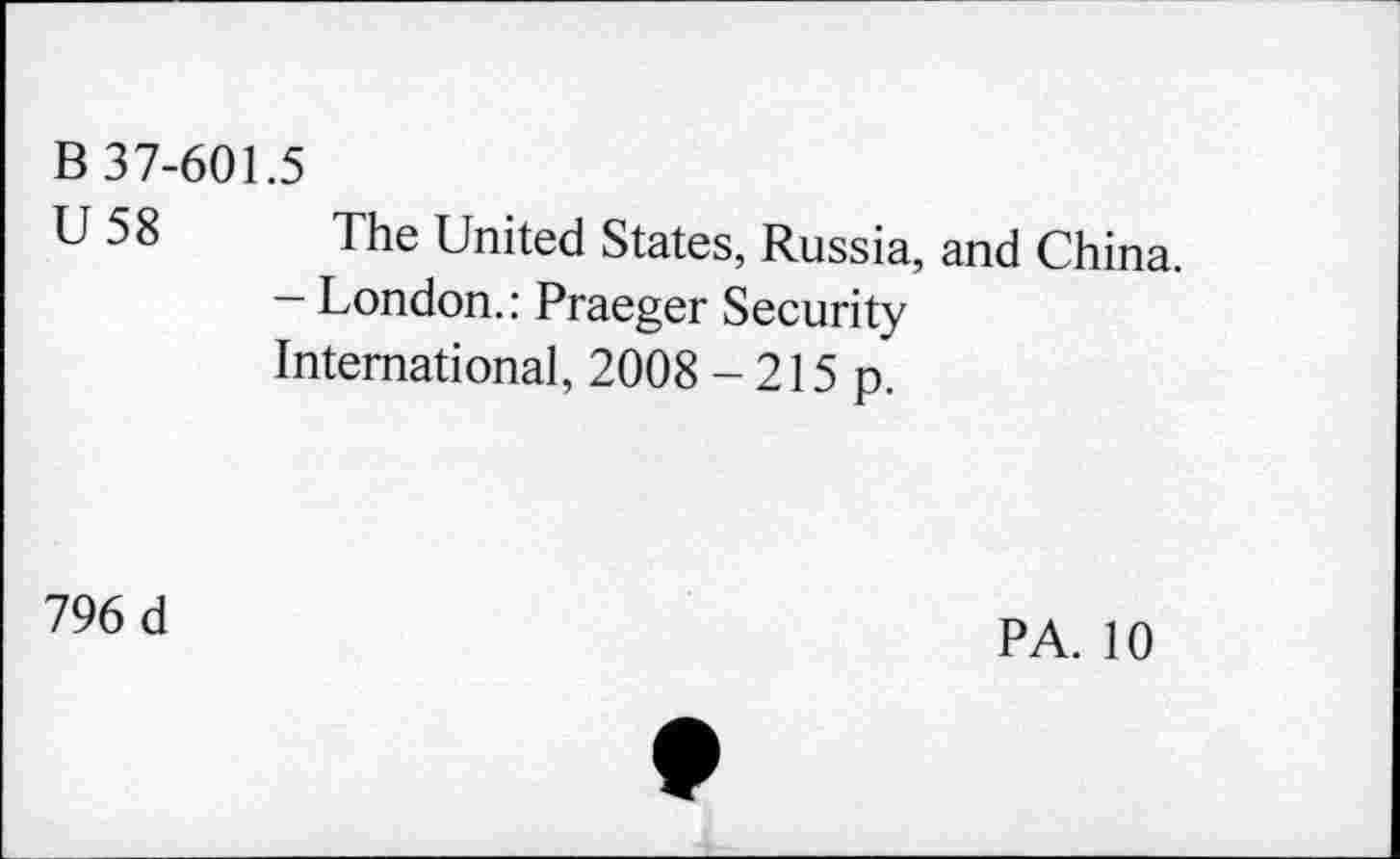 ﻿В 37-601.5
U 58	The United States, Russia, and China. - London.: Praeger Security International, 2008 -215 p.
796 d	PA. 10